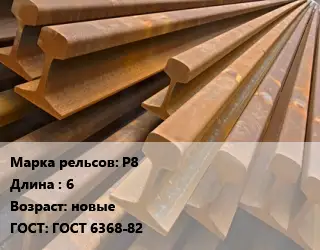 Рельсы железнодорожные Р8 L=6 новые ГОСТ: ГОСТ 6368-82